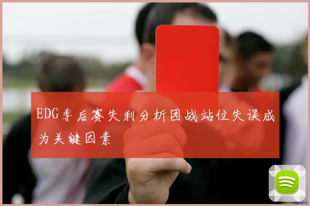 EDG季后赛失利分析团战站位失误成为关键因素