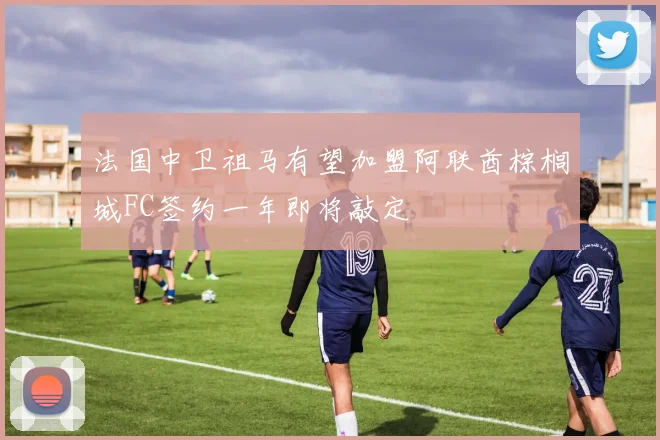 法国中卫祖马有望加盟阿联酋棕榈城FC签约一年即将敲定