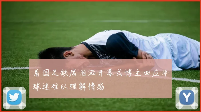 看国足缺席泪洒开幕式博主回应非球迷难以理解情感
