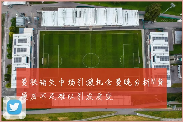 曼联错失中场引援机会曼晚分析M费履历不足难以引发质变