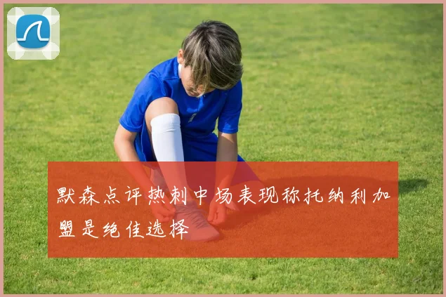 默森点评热刺中场表现称托纳利加盟是绝佳选择