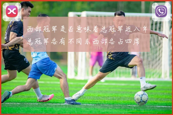 西部冠军是否意味着总冠军近八年总冠军各有不同东西部各占四席
