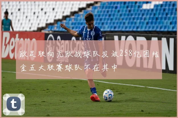 欧足联向无欧战球队发放258亿团结金五大联赛球队不在其中