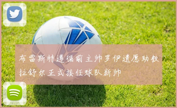 布雷斯特遵循前主帅罗伊遗愿助教拉舒尔正式接任球队新帅